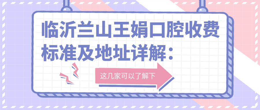 臨沂蘭山王娟口腔收費(fèi)標(biāo)準(zhǔn)及地址詳解：高性價(jià)比與好口碑的不二之選