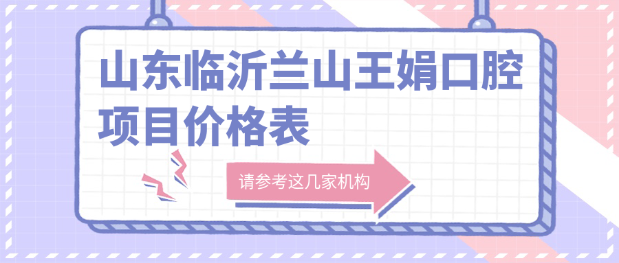 山東臨沂蘭山王娟口腔項(xiàng)目?jī)r(jià)格表