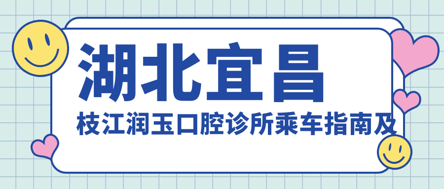 湖北宜昌枝江潤玉口腔診所乘車(chē)指南及地址詳解：全面了解就診路線(xiàn)與費用透明表