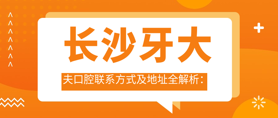 長(cháng)沙牙大夫口腔聯(lián)系方式及地址全解析：輕松找到您的口腔健康守護站