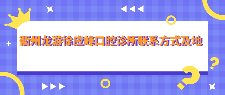 衢州龍游徐應峰口腔診所聯(lián)系方式及地址詳析，最新價(jià)格表全披露
