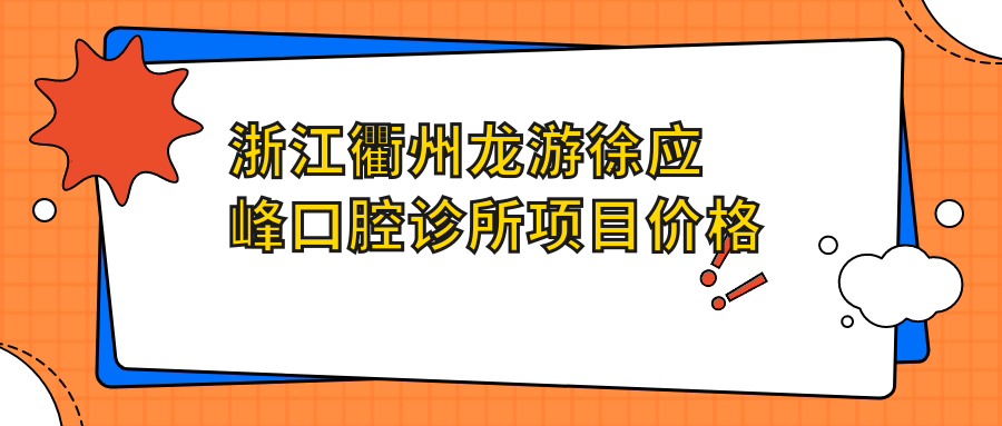 浙江衢州龍游徐應峰口腔診所項目?jì)r(jià)格表