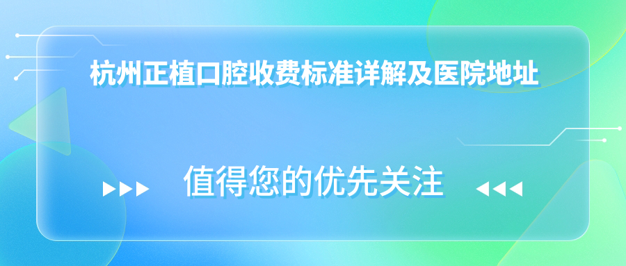 杭州正植口腔收費(fèi)標(biāo)準(zhǔn)詳解及醫(yī)院地址指南