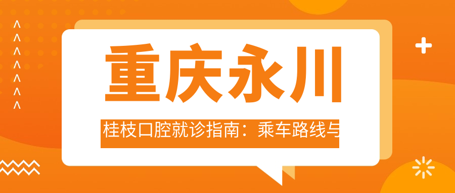 重慶永川桂枝口腔就診指南：乘車路線與地址詳解及價(jià)格表公開