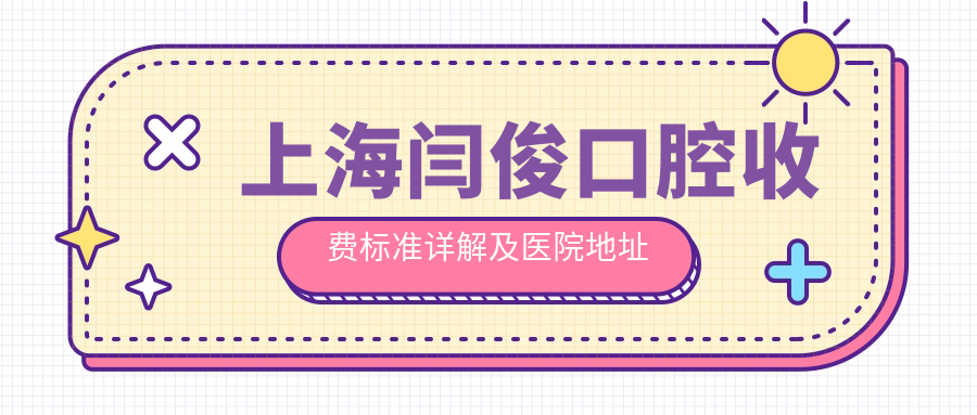 上海閆俊口腔收費(fèi)標(biāo)準(zhǔn)詳解及醫(yī)院地址全披露