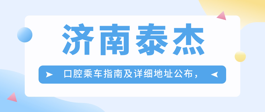 濟(jì)南泰杰口腔乘車(chē)指南及詳細(xì)地址公布，輕松找到您的口腔護(hù)理中心