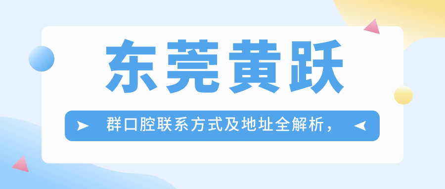 東莞黃躍群口腔聯(lián)系方式及地址全解析，一站式獲取最新價(jià)格表