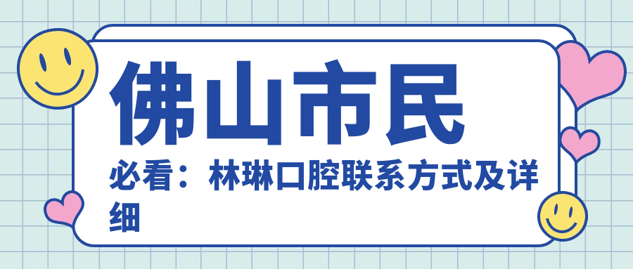 佛山市民必看：林琳口腔聯(lián)系方式及詳細(xì)地址全解析，輕松找到好牙醫(yī)