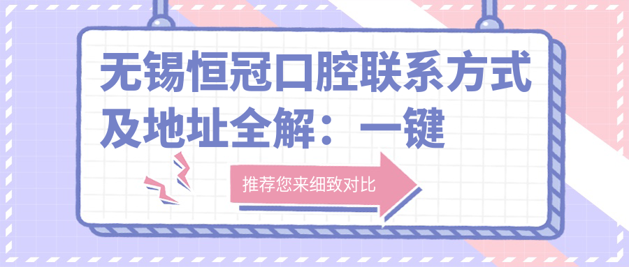 無錫恒冠口腔聯(lián)系方式及地址全解：一鍵獲取詳細(xì)位置信息