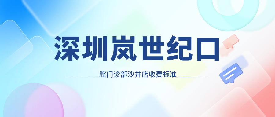 深圳嵐世紀(jì)口腔門診部沙井店收費(fèi)標(biāo)準(zhǔn)及地址詳解：高性價比好口碑的口腔護(hù)理選擇