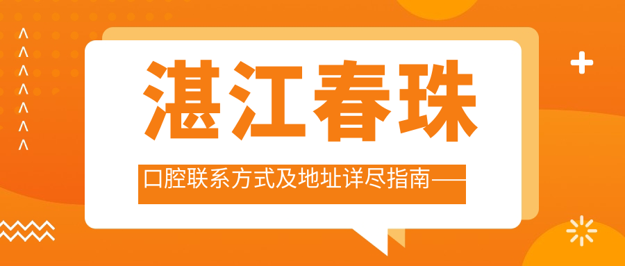 湛江春珠口腔聯(lián)系方式及地址詳盡指南——輕松預(yù)約，附最新價格表