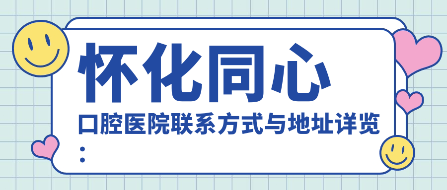 懷化同心口腔醫(yī)院聯(lián)系方式與地址詳覽：一站式獲取最新價格表