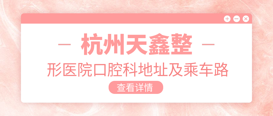 杭州天鑫整形醫(yī)院口腔科地址及乘車路線