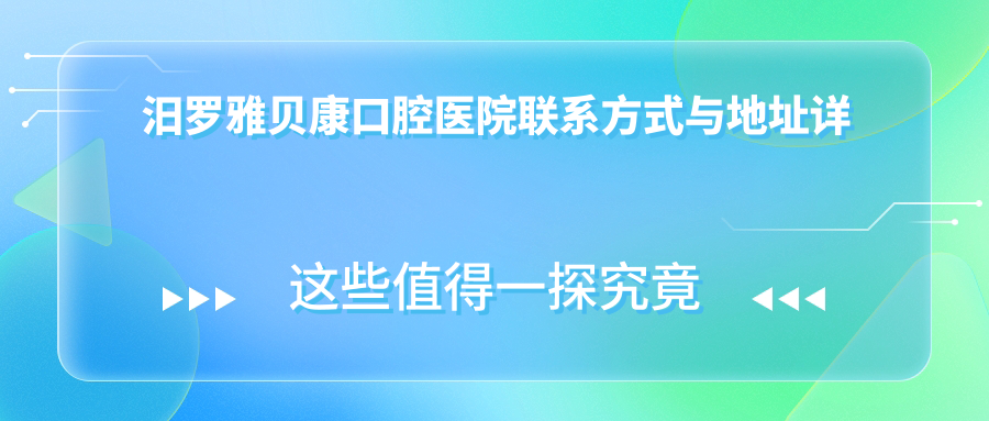 汨羅雅貝康口腔醫(yī)院聯(lián)系方式與地址詳析：一鍵獲取最新門診位置信息