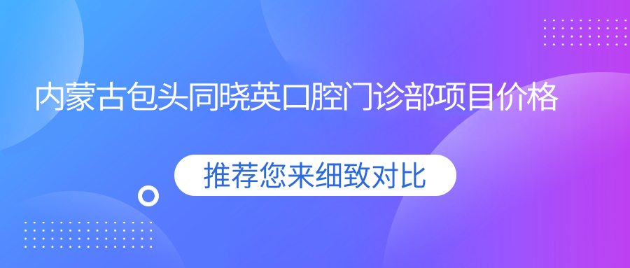 內蒙古包頭同曉英口腔門(mén)診部項目?jì)r(jià)格表