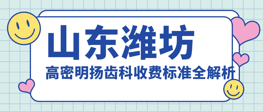 山東濰坊高密明揚齒科收費標準全解析及地址指南：韓明口腔高性?xún)r(jià)比好口碑推薦