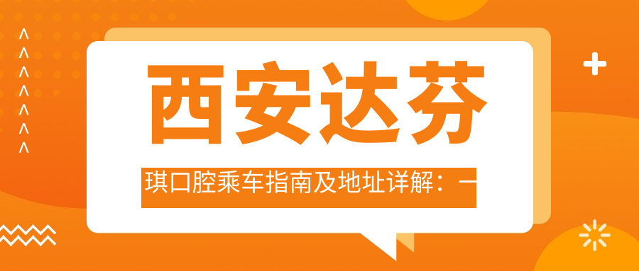 西安達芬琪口腔乘車(chē)指南及地址詳解：一站式導航與價(jià)格透明表