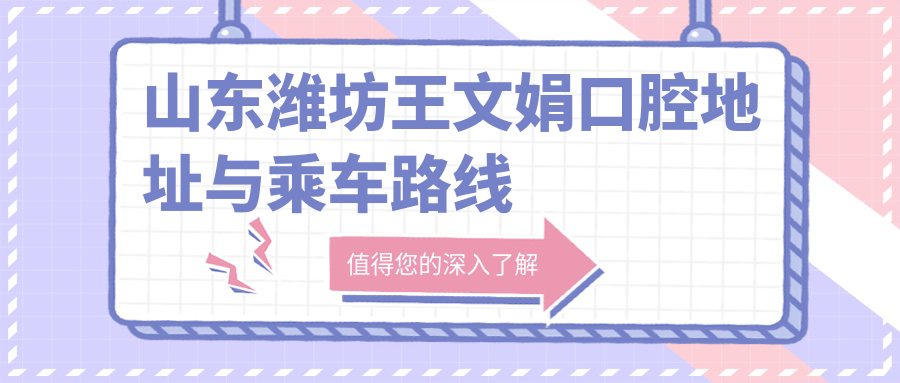 山東濰坊王文娟口腔地址與乘車路線