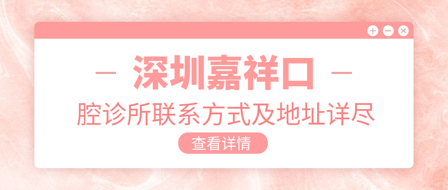 深圳嘉祥口腔診所聯(lián)系方式及地址詳盡指南：一鍵獲取診所位置信息
