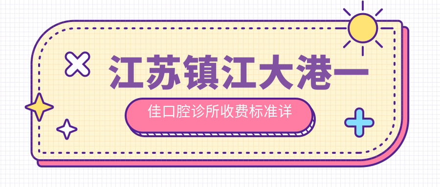 江蘇鎮(zhèn)江大港一佳口腔診所收費(fèi)標(biāo)準(zhǔn)詳解及地址指南