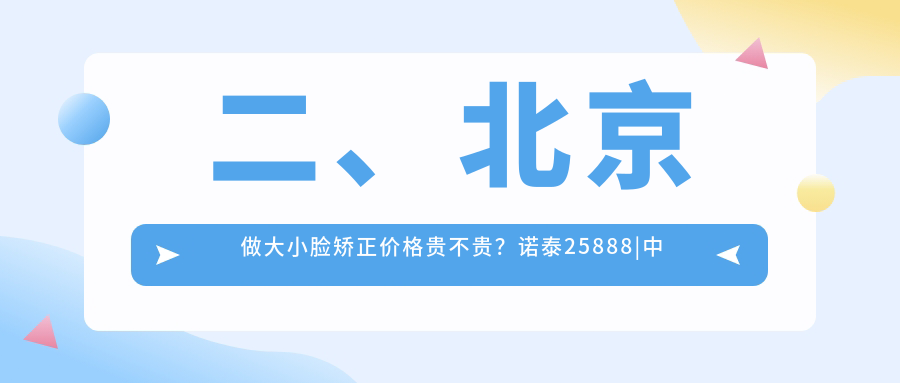 二、北京做大小臉矯正價(jià)格貴不貴？諾泰25888|中諾第二28868|健永33889