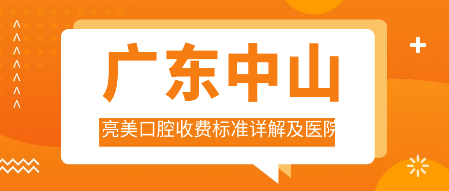 廣東中山亮美口腔收費(fèi)標(biāo)準(zhǔn)詳解及醫(yī)院地址指南