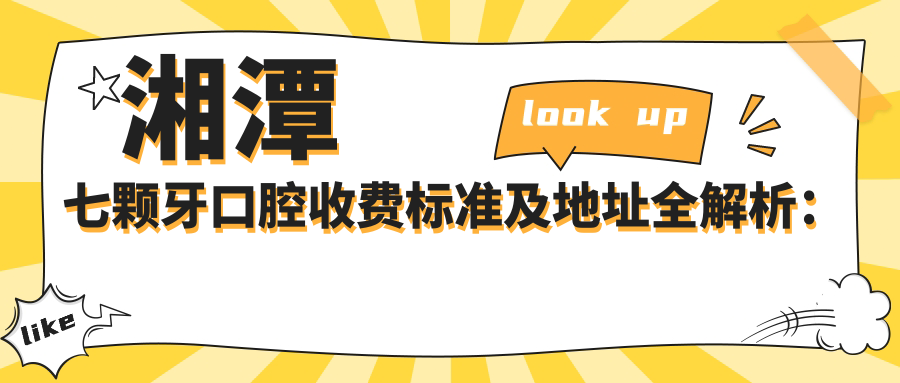 湘潭七顆牙口腔收費標(biāo)準(zhǔn)及地址全解析：高性價比與好口碑的不二之選
