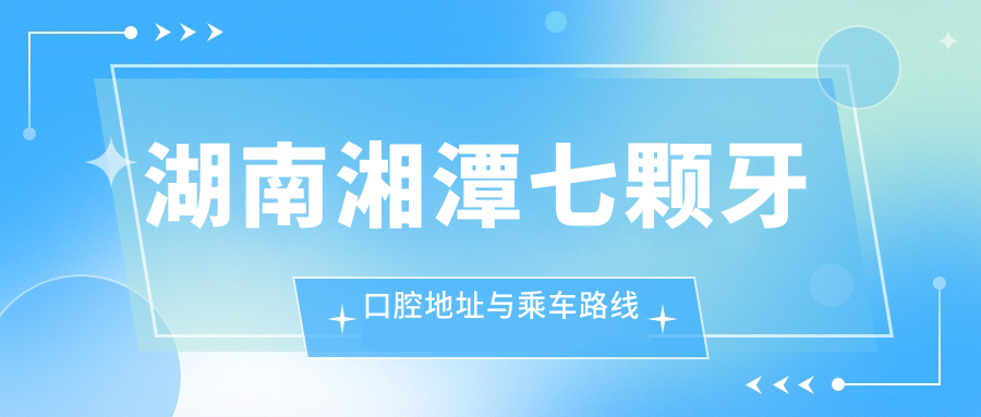 湖南湘潭七顆牙口腔地址與乘車路線