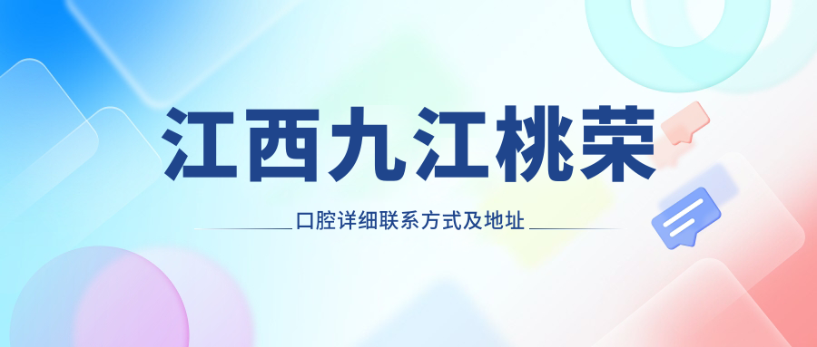 江西九江桃榮口腔詳細(xì)聯(lián)系方式及地址公布，附最新價格表助您輕松預(yù)約