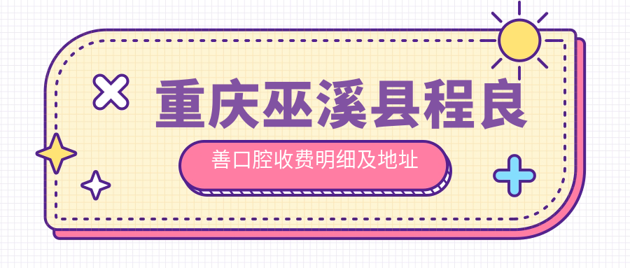 重慶巫溪縣程良善口腔收費明細及地址全解析：一站式獲取最新價格表