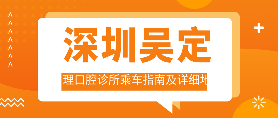 深圳吳定理口腔診所乘車指南及詳細(xì)地址全解析