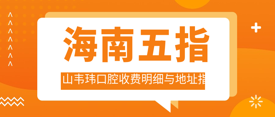 海南五指山韋瑋口腔收費(fèi)明細(xì)與地址指南：一站式了解和定位