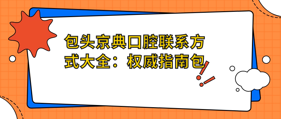 包頭京典口腔聯(lián)系方式大全：權威指南包含詳細地址與預約信息