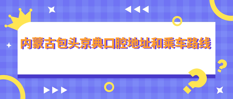 內蒙古包頭京典口腔地址和乘車(chē)路線(xiàn)