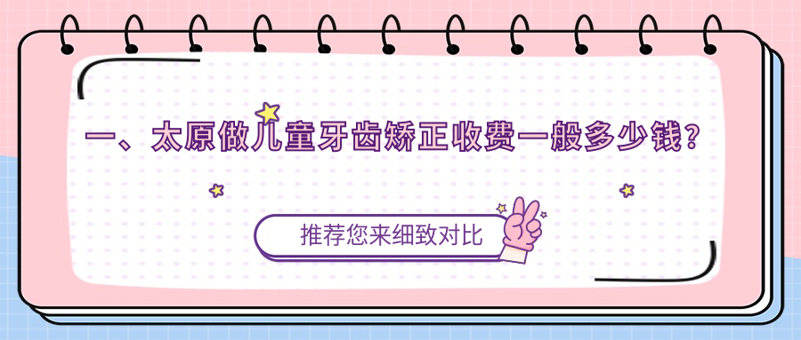 一、太原做兒童牙齒矯正收費一般多少錢(qián)？揭秘2025太原兒童牙齒矯正價(jià)目表