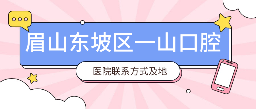 眉山東坡區(qū)一山口腔醫(yī)院聯(lián)系方式及地址全解析：輕松找到專業(yè)牙醫(yī)