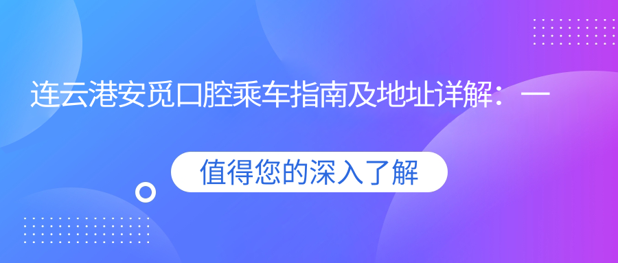 連云港安覓口腔乘車指南及地址詳解：一站式了解醫(yī)院位置與價格表
