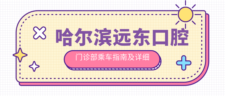 哈爾濱遠東口腔門(mén)診部乘車(chē)指南及詳細地址解析