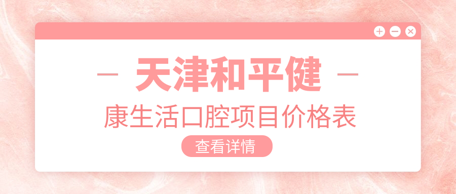 天津和平健康生活口腔項目?jì)r(jià)格表
