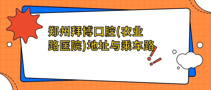 鄭州拜博口腔(農業(yè)路醫院)地址與乘車(chē)路線(xiàn)