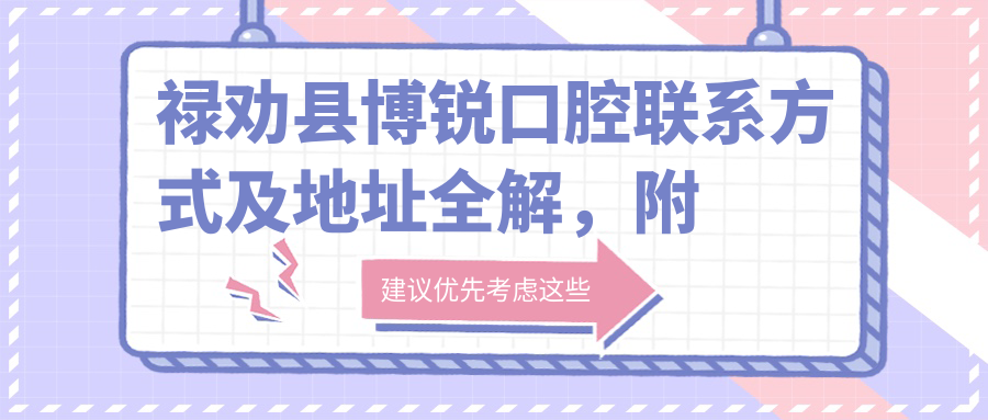 祿勸縣博銳口腔聯(lián)系方式及地址全解，附詳細價(jià)格表助您明明白白就醫