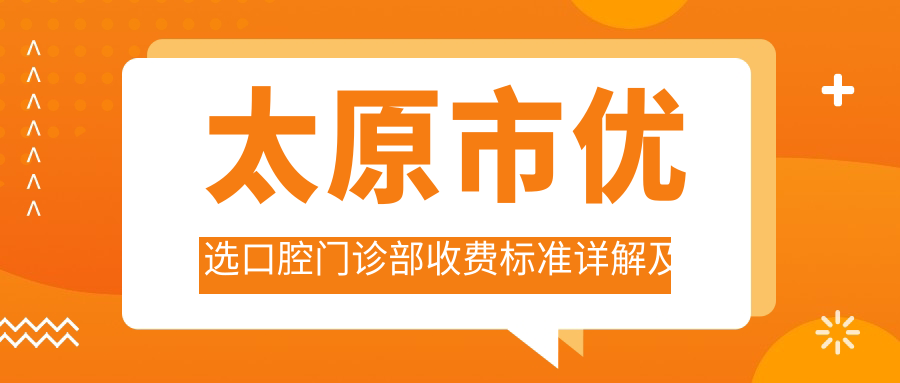 太原市優(yōu)選口腔門(mén)診部收費標準詳解及地址指南：輕松找到專(zhuān)業(yè)牙科服務(wù)