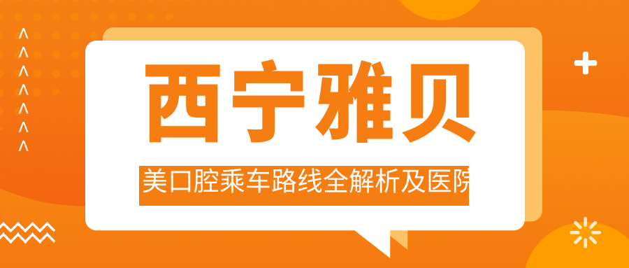 西宁雅贝美口腔乘车路线全解析及医院地址详细指南
