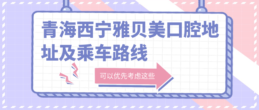 青海西寧雅貝美口腔地址及乘車(chē)路線(xiàn)