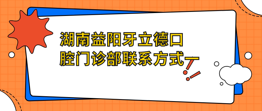 湖南益阳牙立德口腔门诊部联系方式一览:权威地址指南在此文章揭晓