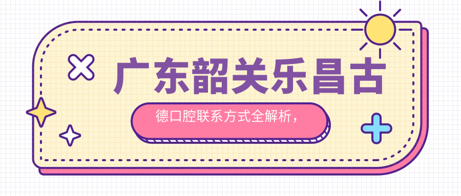 廣東韶關(guān)樂(lè )昌古德口腔聯(lián)系方式全解析，文章內含詳細地址指引