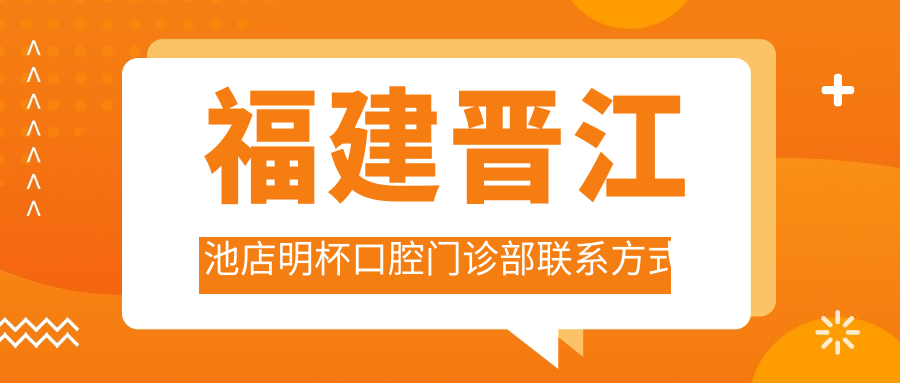 福建晉江池店明杯口腔門(mén)診部聯(lián)系方式及地址全披露，附詳細價(jià)格表助您輕松就診