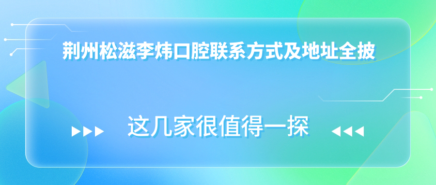 荊州松滋李煒口腔聯(lián)系方式及地址全披露：高性?xún)r(jià)比與好口碑的口腔診療首選
