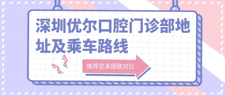 深圳優(yōu)爾口腔門(mén)診部地址及乘車(chē)路線(xiàn)