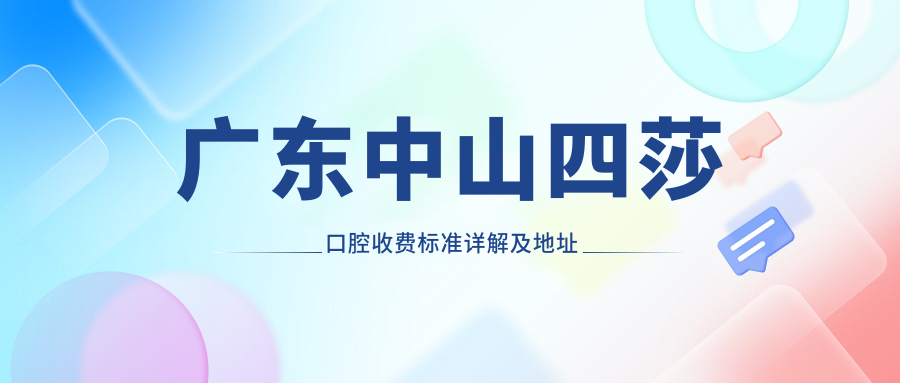 廣東中山四莎口腔收費標準詳解及地址公布，附醫院最新價(jià)格表